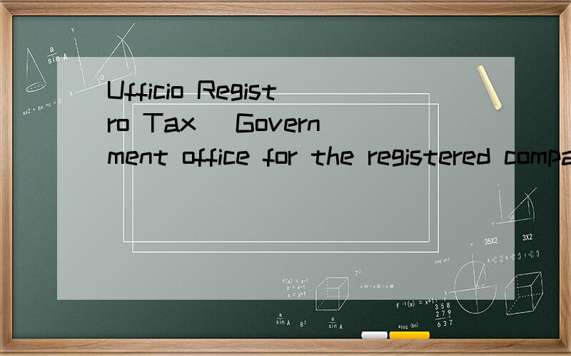 Ufficio Registro Tax (Government office for the registered companies) 怎么翻译啊?