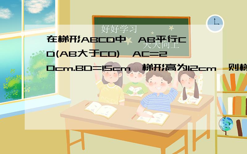 在梯形ABCD中,AB平行CD(AB大于CD),AC=20cm.BD=15cm,梯形高为12cm,则梯形的面积为还要过程的!初二数学题!