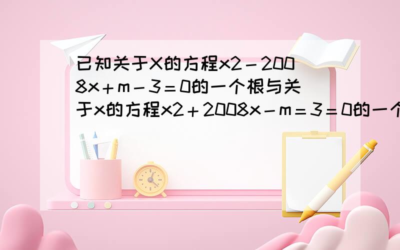 已知关于X的方程x2－2008x＋m－3＝0的一个根与关于x的方程x2＋2008x－m＝3＝0的一个根互为相反数,求m的值