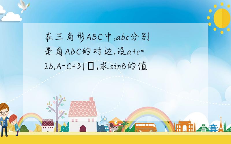 在三角形ABC中,abc分别是角ABC的对边,设a+c=2b,A-C=3|π,求sinB的值