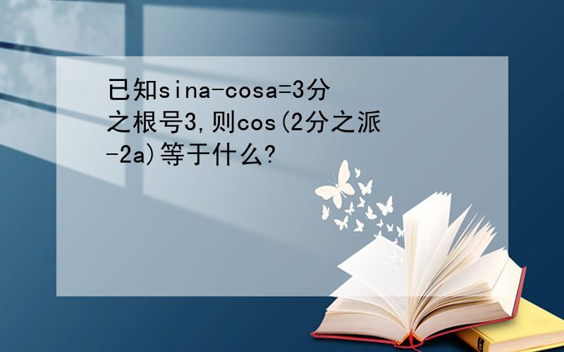 已知sina-cosa=3分之根号3,则cos(2分之派-2a)等于什么?