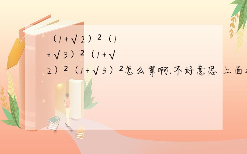 （1+√2）²（1+√3）²（1+√2）²（1+√3）²怎么算啊.不好意思 上面打错了应该是（1+√2）²（1+√3）²（1-√2）²（1-√3）²