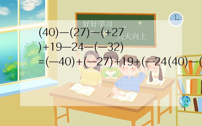 (40)—(27)—(+27)+19—24—(—32) =(—40)+(—27)+19+(—24(40)—(27)—(+27)+19—24—(—32)=(—40)+(—27)+19+(—24)+(+32)下面第二行那个24为什么不是正24,不应该是减数变为相反数吗,为什么还是负的