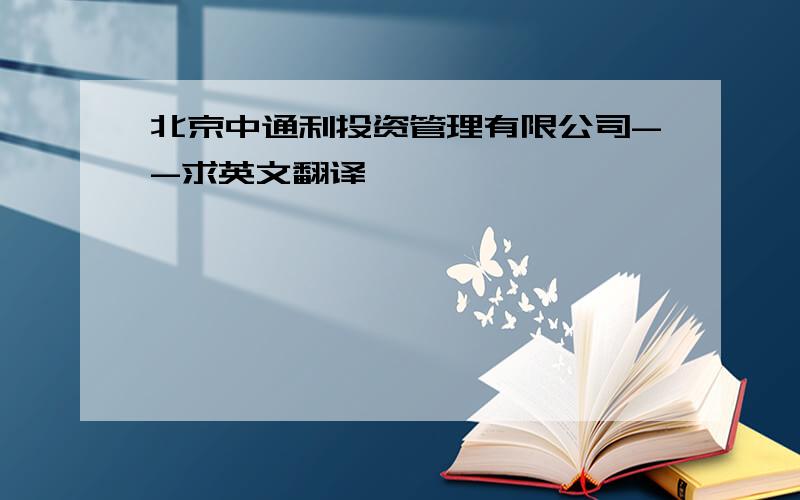 北京中通利投资管理有限公司--求英文翻译