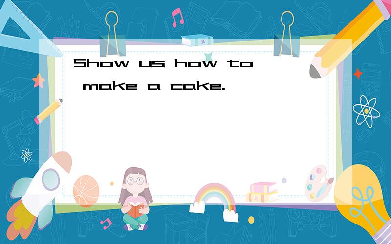 Show us how to make a cake.