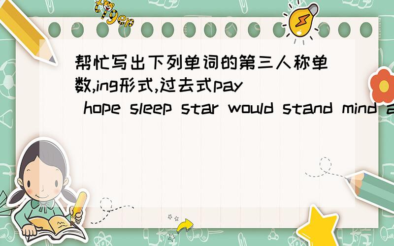 帮忙写出下列单词的第三人称单数,ing形式,过去式pay hope sleep star would stand mind agree describe spend ..