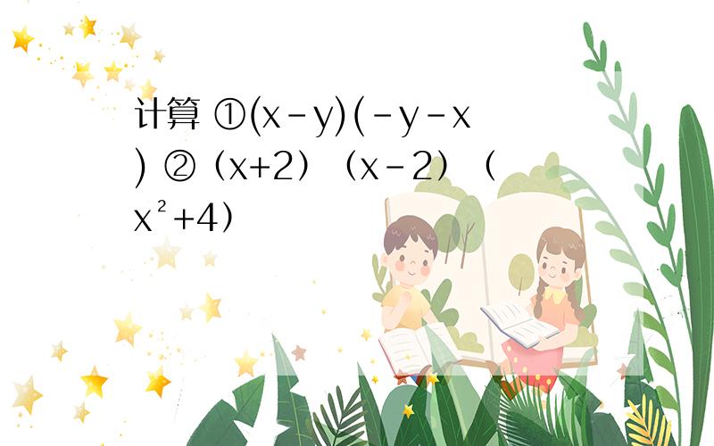 计算 ①(x-y)(-y-x) ②（x+2）（x-2）（x²+4）