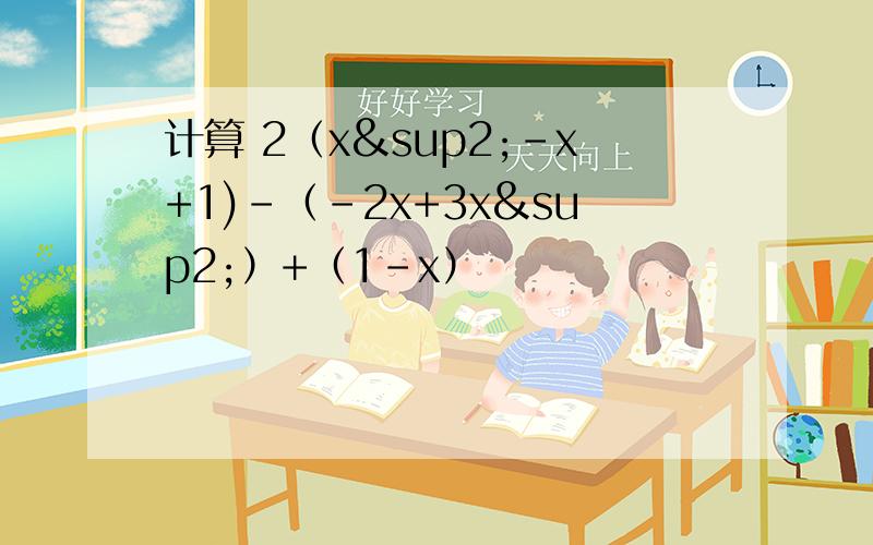 计算 2（x²-x+1)-（-2x+3x²）+（1-x）