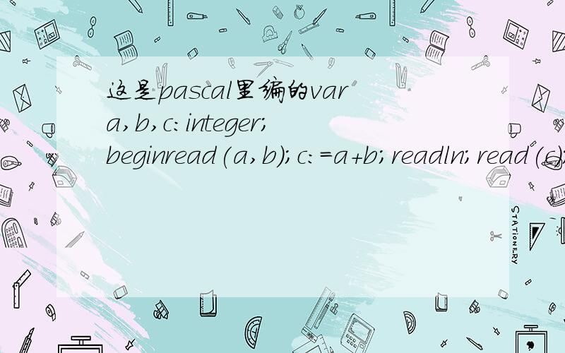 这是pascal里编的vara,b,c:integer;beginread(a,b);c:=a+b;readln;read(c);writeln(c);end;