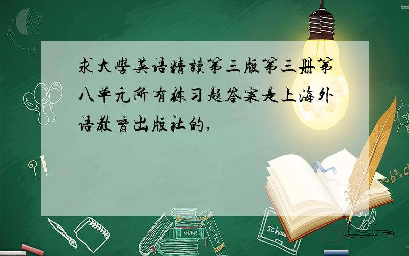 求大学英语精读第三版第三册第八单元所有练习题答案是上海外语教育出版社的,