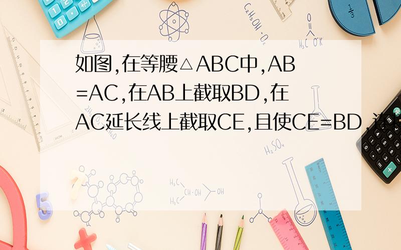 如图,在等腰△ABC中,AB=AC,在AB上截取BD,在AC延长线上截取CE,且使CE=BD,连接DE交BC于F,求证：DF=EF不知道看不看得清
