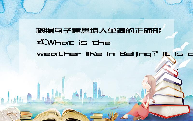 根据句子意思填入单词的正确形式:What is the weather like in Beijing? It is quite____(wind)根据句子意思填入弹词的正确形式：What's the weather like in Beijing?I‘ts quite___(wind).