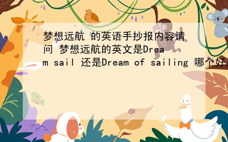 梦想远航 的英语手抄报内容请问 梦想远航的英文是Dream sail 还是Dream of sailing 哪个好点