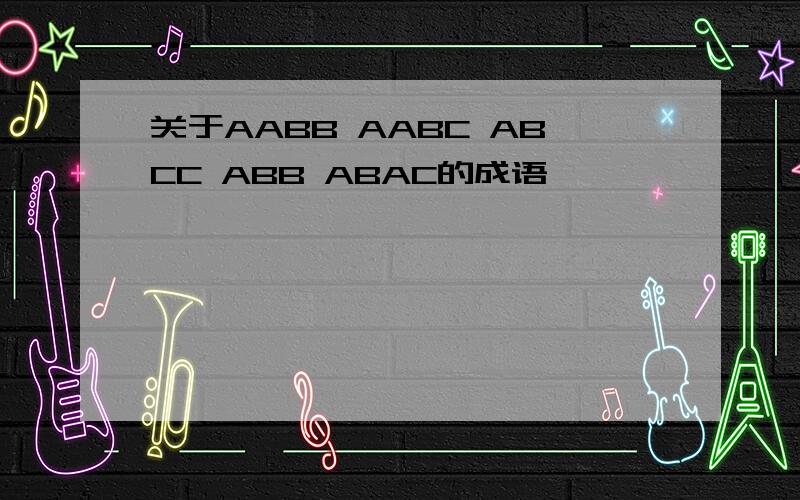 关于AABB AABC ABCC ABB ABAC的成语
