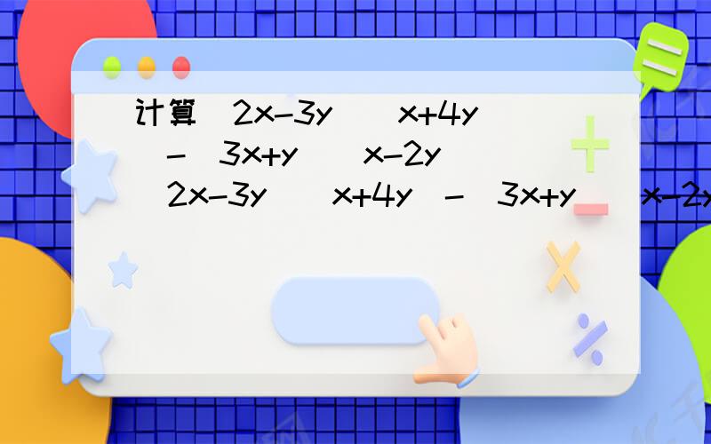 计算（2x-3y)(x+4y)-(3x+y)(x-2y)（2x-3y)(x+4y)-(3x+y)(x-2y)