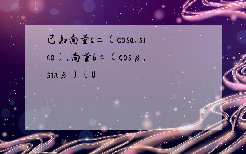 已知向量a=(cosa,sina),向量b=(cosβ,sinβ)(0