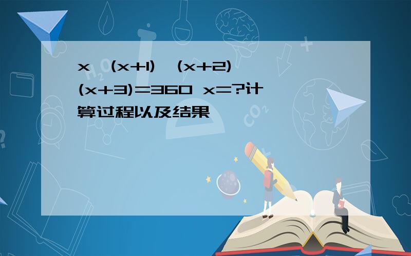 x*(x+1)*(x+2)*(x+3)=360 x=?计算过程以及结果