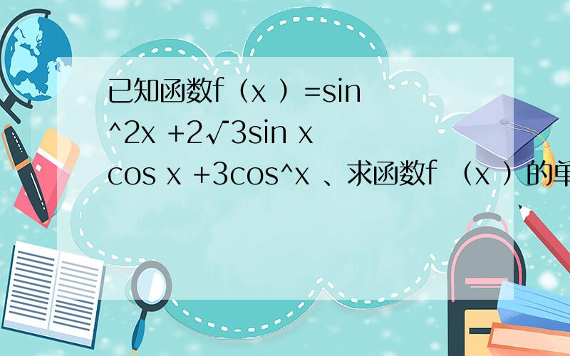 已知函数f（x ）=sin ^2x +2√3sin x cos x +3cos^x 、求函数f （x ）的单调增区间