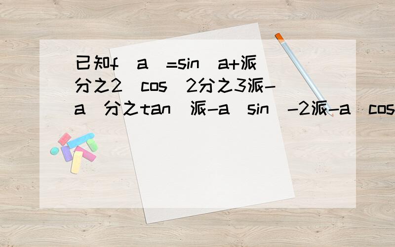 已知f(a)=sin(a+派分之2)cos(2分之3派-a)分之tan(派-a)sin(-2派-a)cos(派+a)cos(2派-a)1.化简f(a)2若tana=-3分之1,a属于[-2分之派,0]求f(a)的值