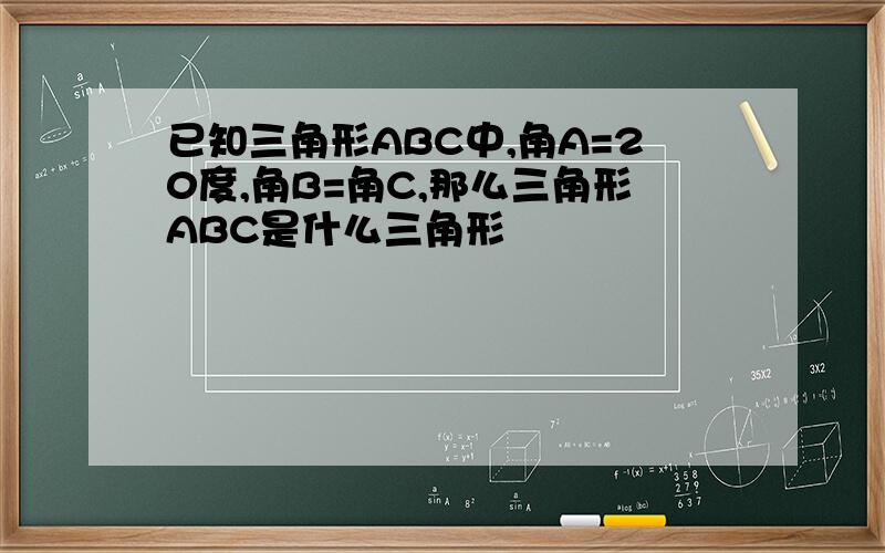 已知三角形ABC中,角A=20度,角B=角C,那么三角形ABC是什么三角形