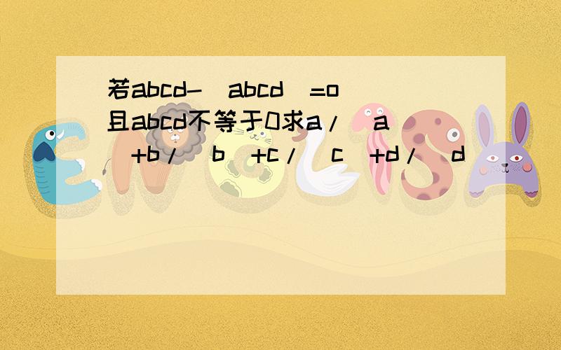 若abcd-|abcd|=o且abcd不等于0求a/|a|+b/|b|+c/|c|+d/|d|