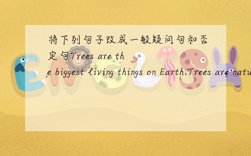 将下列句子改成一般疑问句和否定句Trees are the biggest living things on Earth.Trees are natural air conditioners.