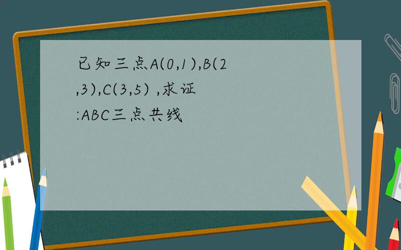 已知三点A(0,1),B(2,3),C(3,5) ,求证:ABC三点共线