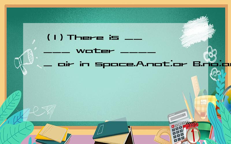 （1）There is _____ water _____ air in space.A.not;or B.no;and C.no;or D.not;and(2)Class Two students will have a ______ of geography.A.knowledge B.study C.idea D.way(3)I think she ______ about her lessons.A.need't worry B.doesn't need worry C.need