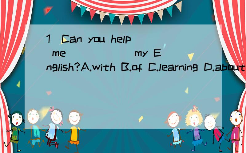 1）Can you help me _____ my English?A.with B.of C.learning D.about2）Bob can play ____ tennis but he can't play _____ violin.A.the,the B./,/ C.the,/ D./,the3）Do you often go to ____ football games _____your friends?A.see,and B.look at,with C.watc