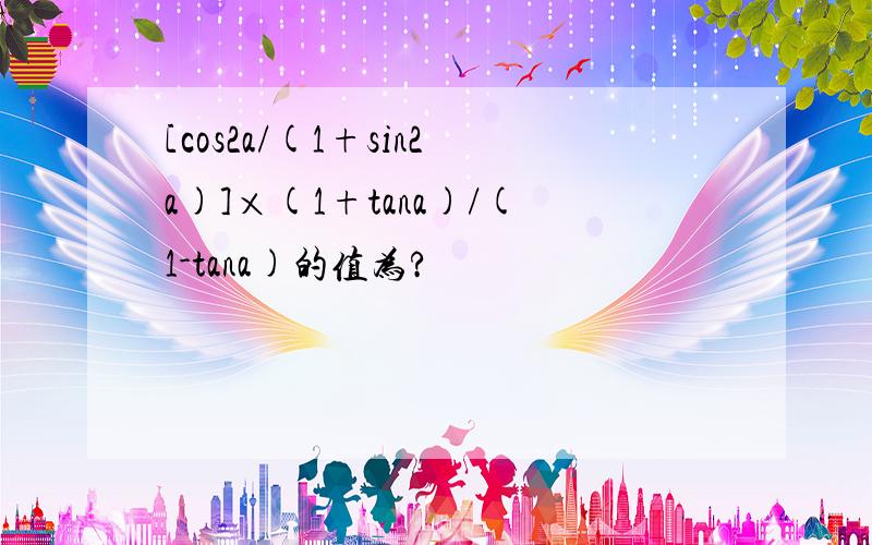 [cos2a/(1+sin2a)]×(1+tana)/(1-tana)的值为?