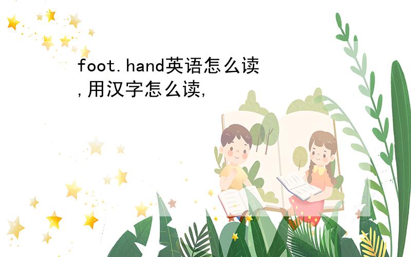 foot.hand英语怎么读,用汉字怎么读,