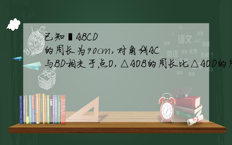 已知ABCD的周长为90cm,对角线AC与BD相交于点O,△AOB的周长比△AOD的周长小20cm,求这个平行四边形各边的长ABCD的周长为90cm，不是80