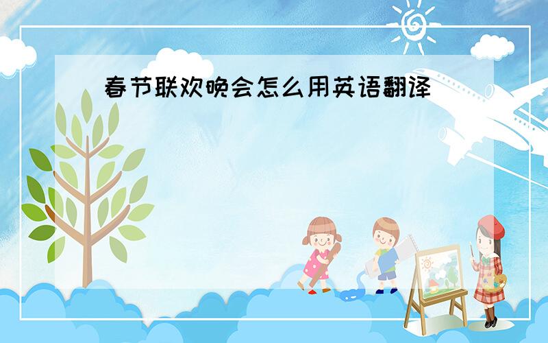 春节联欢晚会怎么用英语翻译