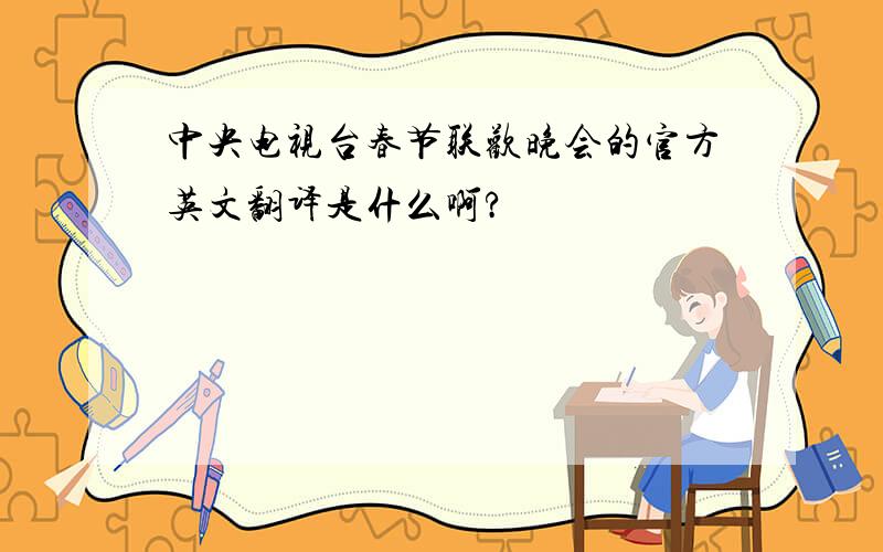 中央电视台春节联欢晚会的官方英文翻译是什么啊?