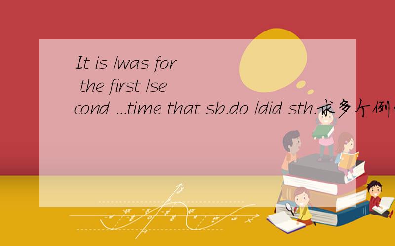 It is /was for the first /second ...time that sb.do /did sth.求多个例句