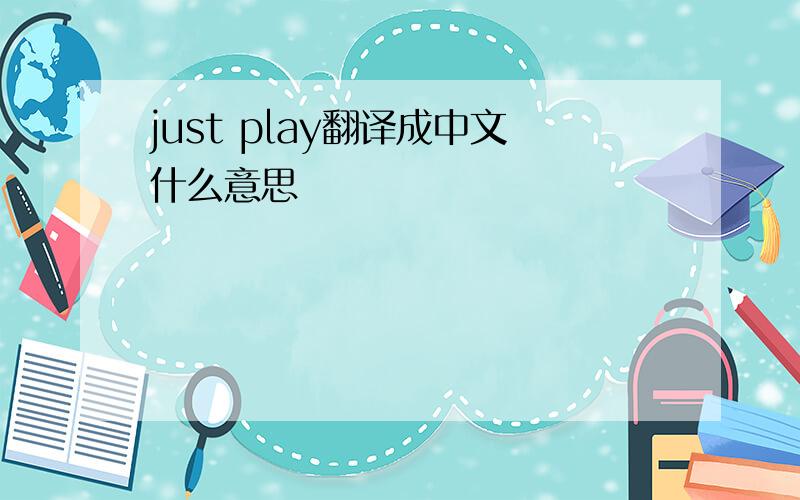 just play翻译成中文什么意思
