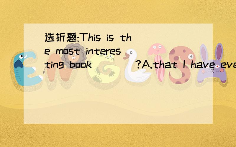 选折题:This is the most interesting book____?A.that I have ever read B.which I have ever read.
