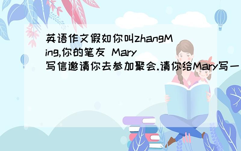 英语作文假如你叫zhangMing,你的笔友 Mary 写信邀请你去参加聚会.请你给Mary写一封回信.信的要点如下：1.很抱歉,你不能去.2.你母亲病了,医生叫她卧床休息.你要照顾母亲.3.很喜欢寄来的CD.