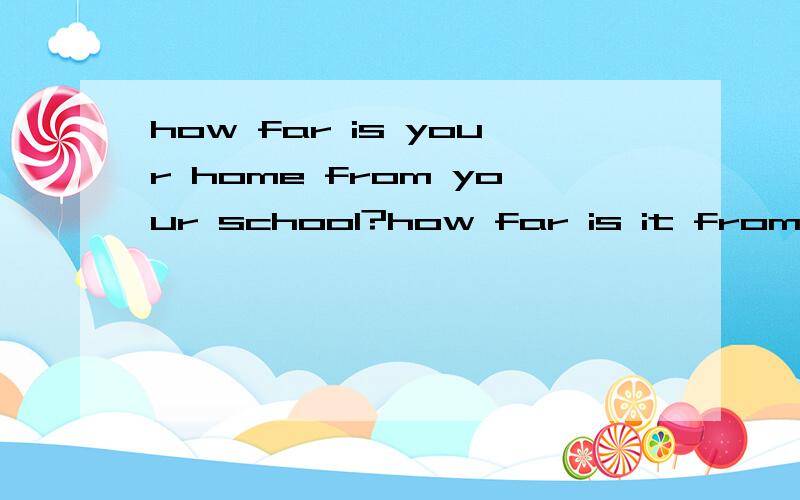how far is your home from your school?how far is it from your home to the school?个问句的原句应该怎样表达.
