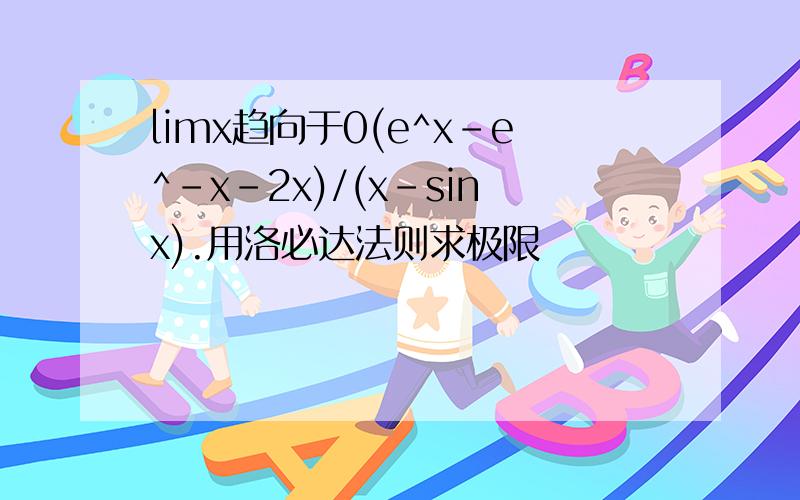 limx趋向于0(e^x-e^-x-2x)/(x-sinx).用洛必达法则求极限
