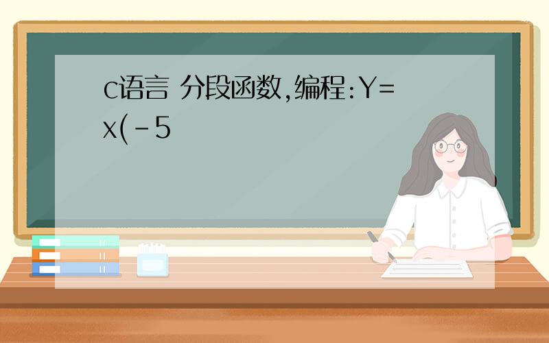 c语言 分段函数,编程:Y=x(-5