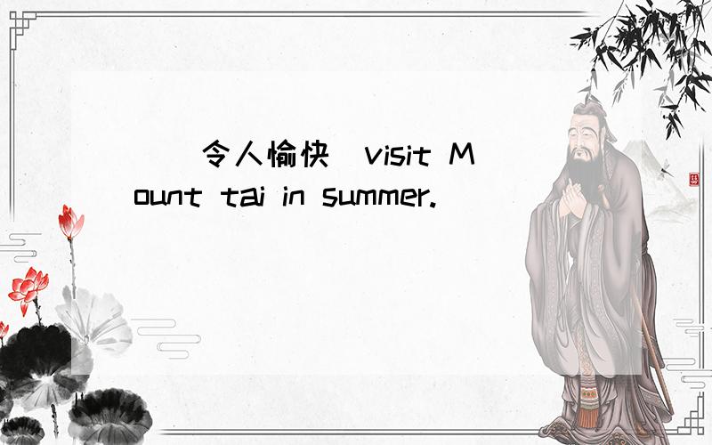 ___ ___ ___ ___(令人愉快）visit Mount tai in summer.
