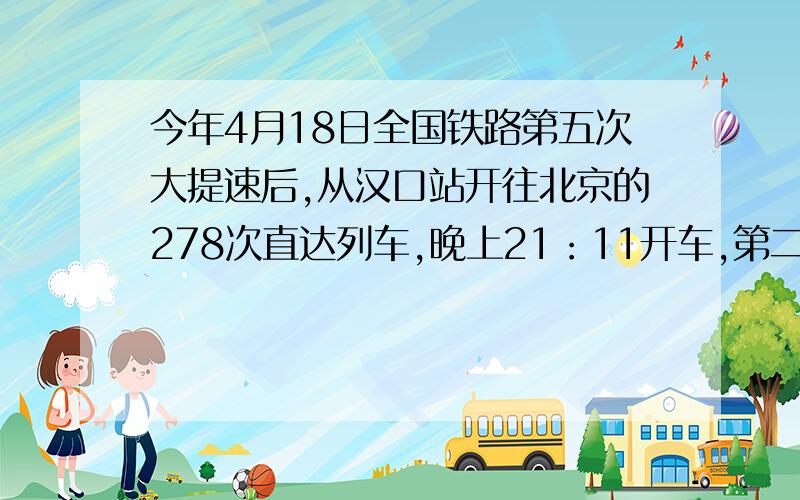 今年4月18日全国铁路第五次大提速后,从汉口站开往北京的278次直达列车,晚上21：11开车,第二天早晨7:21到达北京西站,做到了夕发朝至．两地间铁路线长1205km,列车全程运行的平均速度是 km/h(取