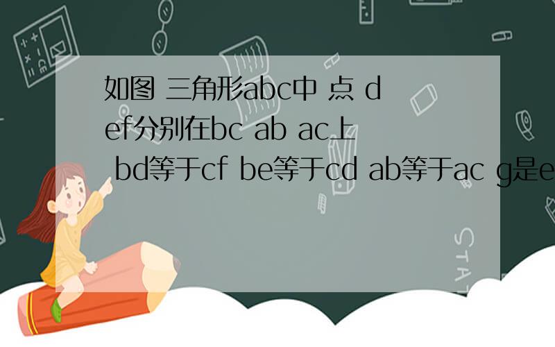 如图 三角形abc中 点 def分别在bc ab ac上 bd等于cf be等于cd ab等于ac g是ef中点 证明 dg垂直ef