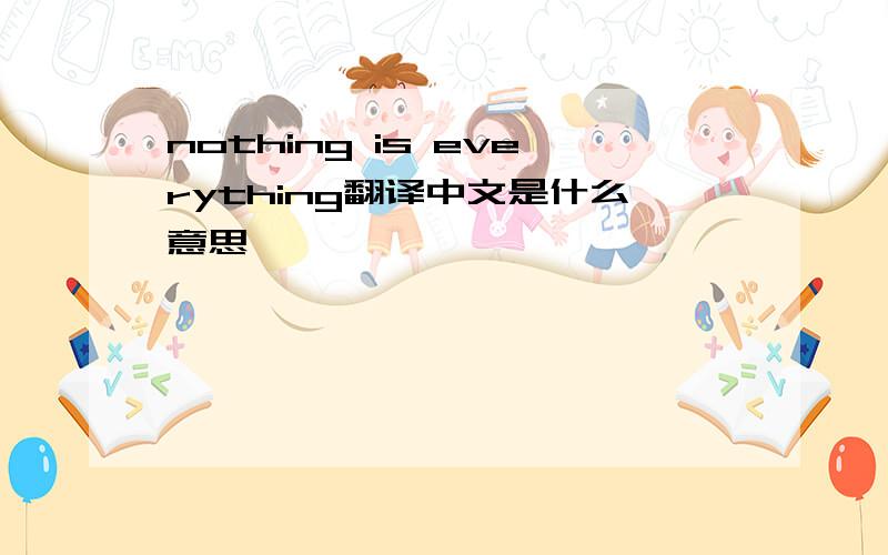 nothing is everything翻译中文是什么意思