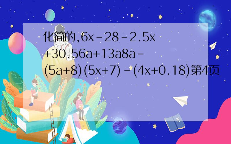 化简的,6x-28-2.5x+30.56a+13a8a-(5a+8)(5x+7)-(4x+0.18)第4页