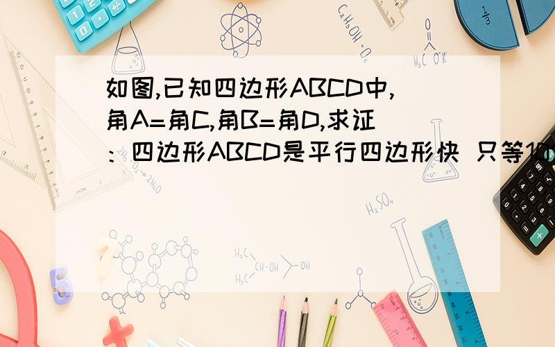 如图,已知四边形ABCD中,角A=角C,角B=角D,求证：四边形ABCD是平行四边形快 只等10分钟