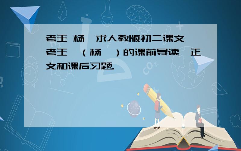 老王 杨绛求人教版初二课文《老王》（杨绛）的课前导读,正文和课后习题.