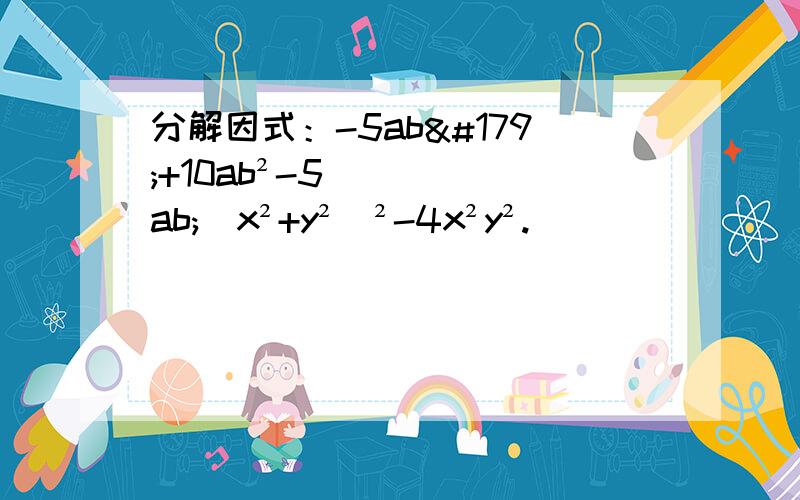 分解因式：-5ab³+10ab²-5ab;(x²+y²)²-4x²y².