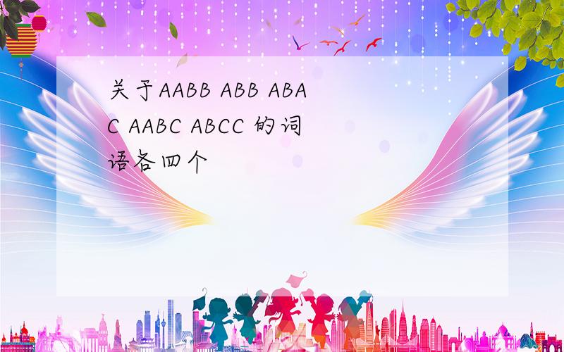 关于AABB ABB ABAC AABC ABCC 的词语各四个